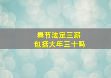 春节法定三薪 包括大年三十吗